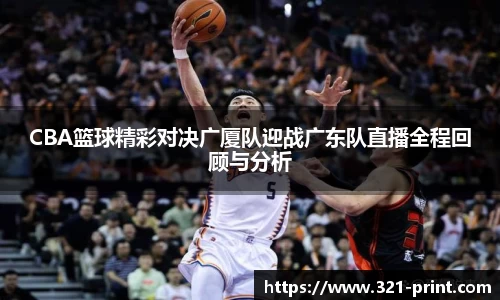 CBA篮球精彩对决广厦队迎战广东队直播全程回顾与分析